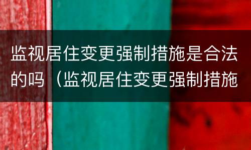 监视居住变更强制措施是合法的吗（监视居住变更强制措施为拘留的条件）