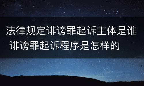 法律规定诽谤罪起诉主体是谁 诽谤罪起诉程序是怎样的