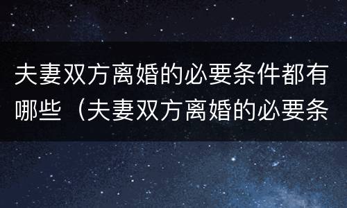 夫妻双方离婚的必要条件都有哪些（夫妻双方离婚的必要条件都有哪些要求）