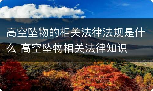 高空坠物的相关法律法规是什么 高空坠物相关法律知识