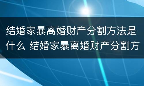 结婚家暴离婚财产分割方法是什么 结婚家暴离婚财产分割方法是什么样的