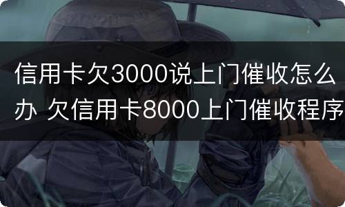 信用卡欠3000说上门催收怎么办 欠信用卡8000上门催收程序