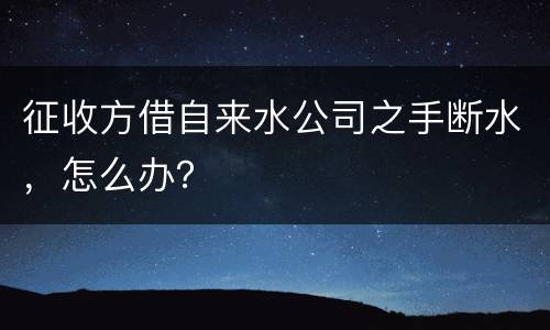 征收方借自来水公司之手断水，怎么办？