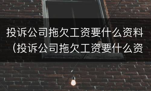 投诉公司拖欠工资要什么资料（投诉公司拖欠工资要什么资料才能投诉）