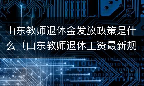 山东教师退休金发放政策是什么（山东教师退休工资最新规定2020）