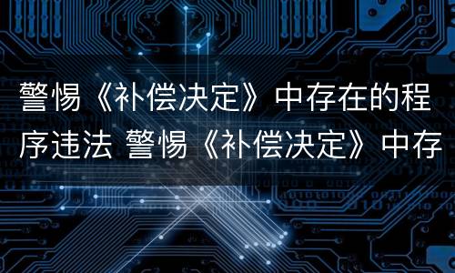 警惕《补偿决定》中存在的程序违法 警惕《补偿决定》中存在的程序违法问题