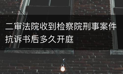 二审法院收到检察院刑事案件抗诉书后多久开庭