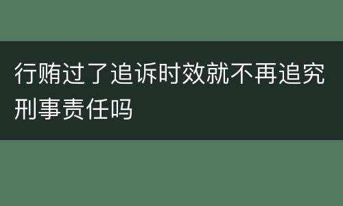 行贿过了追诉时效就不再追究刑事责任吗