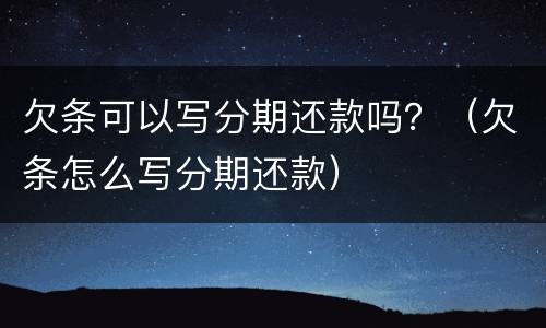 欠条可以写分期还款吗？（欠条怎么写分期还款）