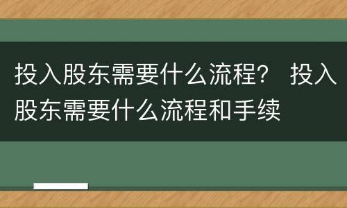 投入股东需要什么流程？ 投入股东需要什么流程和手续