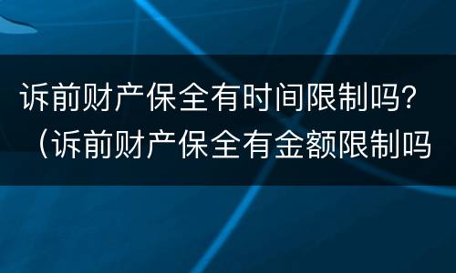 诉前财产保全有时间限制吗？（诉前财产保全有金额限制吗）