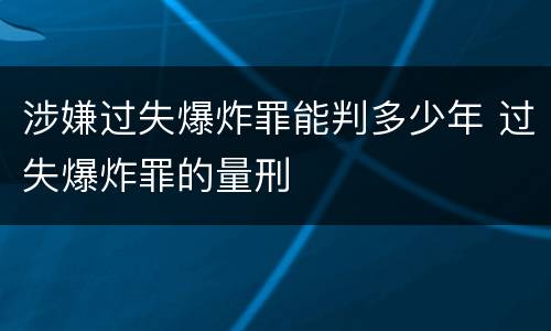 涉嫌过失爆炸罪能判多少年 过失爆炸罪的量刑