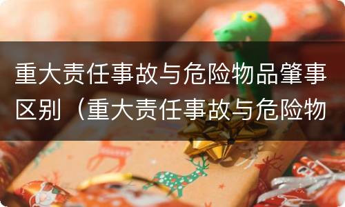 重大责任事故与危险物品肇事区别（重大责任事故与危险物品肇事区别在哪）