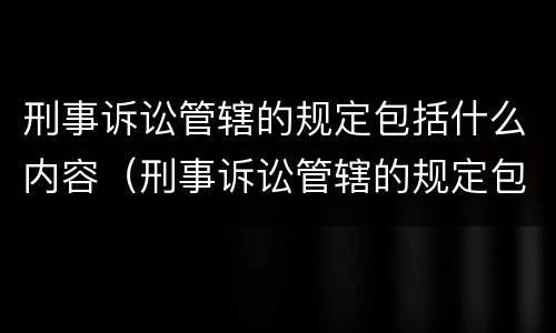 刑事诉讼管辖的规定包括什么内容（刑事诉讼管辖的规定包括什么内容和程序）