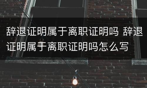 辞退证明属于离职证明吗 辞退证明属于离职证明吗怎么写