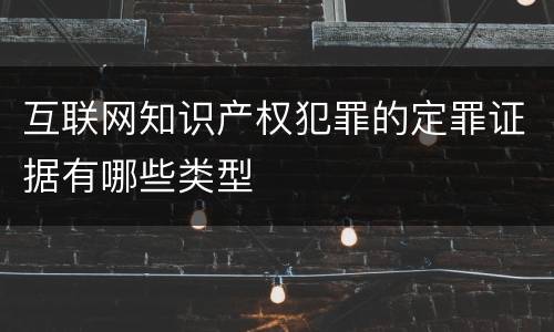 互联网知识产权犯罪的定罪证据有哪些类型