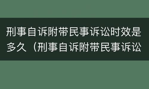 刑事自诉附带民事诉讼时效是多久（刑事自诉附带民事诉讼范文）