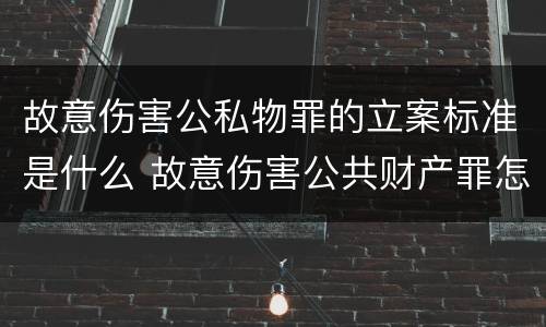 故意伤害公私物罪的立案标准是什么 故意伤害公共财产罪怎么量刑