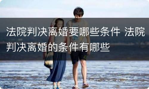 法院判决离婚要哪些条件 法院判决离婚的条件有哪些