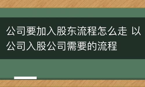 公司要加入股东流程怎么走 以公司入股公司需要的流程