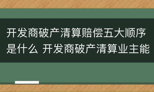 开发商破产清算赔偿五大顺序是什么 开发商破产清算业主能挽回多少损失