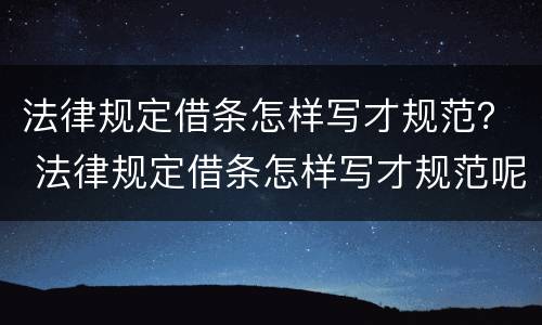 法律规定借条怎样写才规范？ 法律规定借条怎样写才规范呢