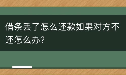 借条丢了怎么还款如果对方不还怎么办？