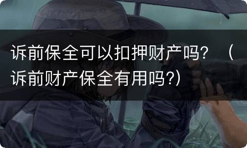 诉前保全可以扣押财产吗？（诉前财产保全有用吗?）