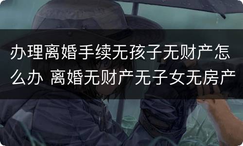 办理离婚手续无孩子无财产怎么办 离婚无财产无子女无房产