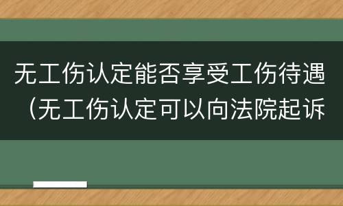 无工伤认定能否享受工伤待遇（无工伤认定可以向法院起诉?）