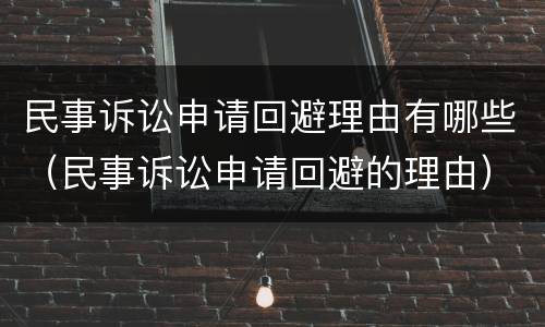 民事诉讼申请回避理由有哪些（民事诉讼申请回避的理由）