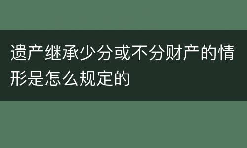 遗产继承少分或不分财产的情形是怎么规定的