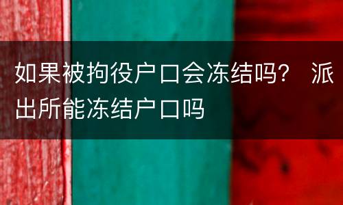 如果被拘役户口会冻结吗？ 派出所能冻结户口吗