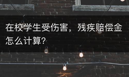 在校学生受伤害，残疾赔偿金怎么计算？