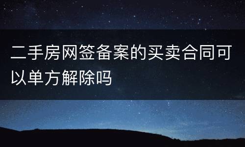 二手房网签备案的买卖合同可以单方解除吗