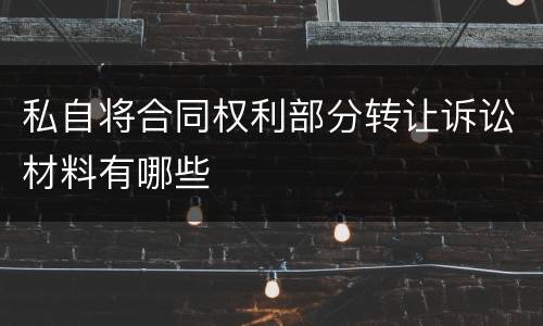 私自将合同权利部分转让诉讼材料有哪些