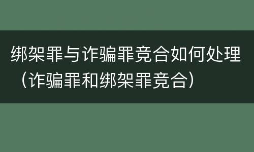 绑架罪与诈骗罪竞合如何处理（诈骗罪和绑架罪竞合）