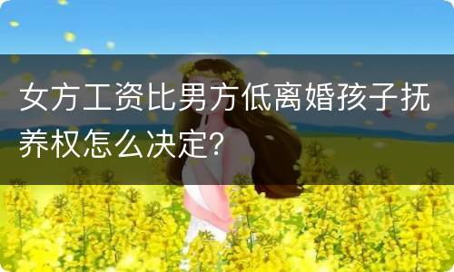 女方工资比男方低离婚孩子抚养权怎么决定？