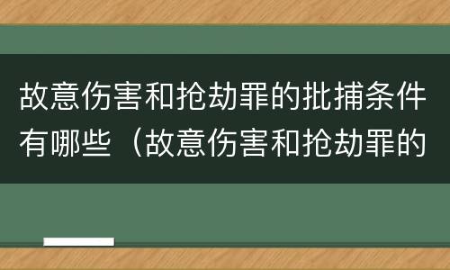 故意伤害和抢劫罪的批捕条件有哪些（故意伤害和抢劫罪的批捕条件有哪些不同）