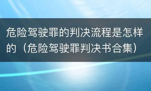 危险驾驶罪的判决流程是怎样的（危险驾驶罪判决书合集）