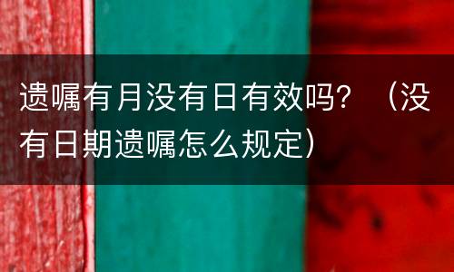 遗嘱有月没有日有效吗？（没有日期遗嘱怎么规定）