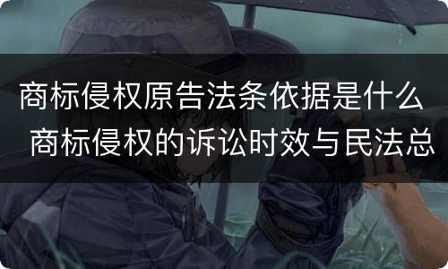 商标侵权原告法条依据是什么 商标侵权的诉讼时效与民法总则