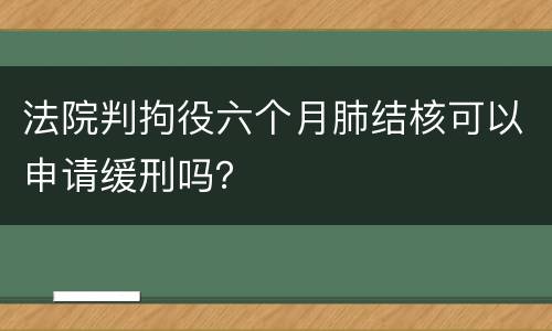 法院判拘役六个月肺结核可以申请缓刑吗？