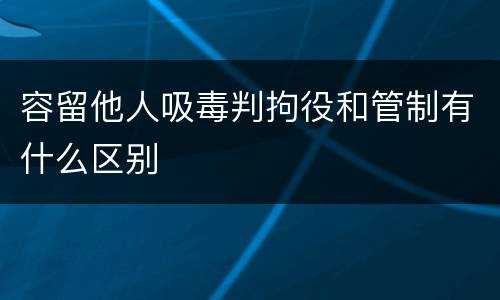 容留他人吸毒判拘役和管制有什么区别