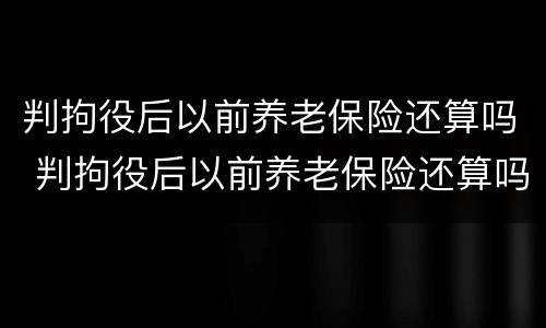 判拘役后以前养老保险还算吗 判拘役后以前养老保险还算吗怎么算