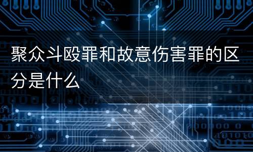 聚众斗殴罪和故意伤害罪的区分是什么