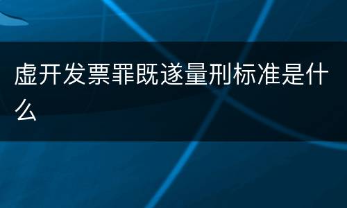 虚开发票罪既遂量刑标准是什么