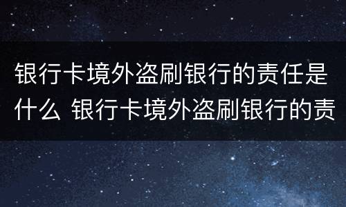 银行卡境外盗刷银行的责任是什么 银行卡境外盗刷银行的责任是什么呢