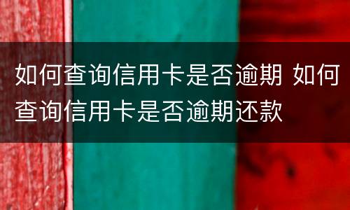 如何查询信用卡是否逾期 如何查询信用卡是否逾期还款