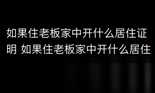 如果住老板家中开什么居住证明 如果住老板家中开什么居住证明好